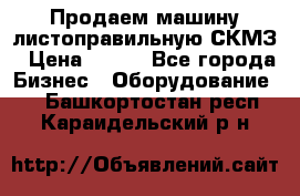 Продаем машину листоправильную СКМЗ › Цена ­ 100 - Все города Бизнес » Оборудование   . Башкортостан респ.,Караидельский р-н